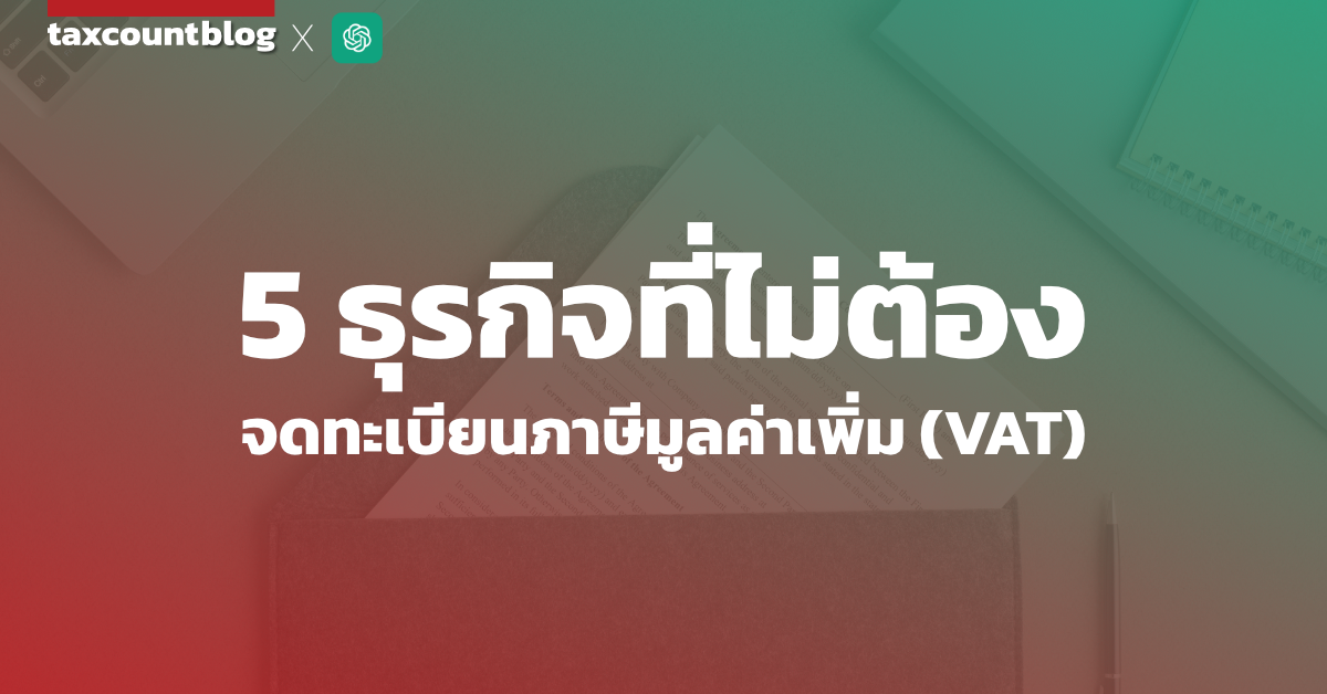 5 ธุรกิจที่ไม่ต้องจดทะเบียนภาษีมูลค่าเพิ่ม (VAT)